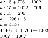 a:15+706=1002 \\ 
a:15=1002-706 \\ 
a:15=296 \\ 
a=296*15 \\ 
a=4 440 \\ 
4 440:15+706=1002 \\ 
1002=1002