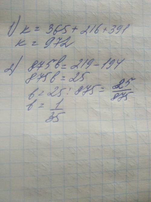 Решите уравнения- к-391=365+108·2 и 875·b + 194=219