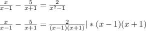 \frac{x}{x-1} - \frac{5}{x+1} = \frac{2}{x^2-1} \\ \\ \frac{x}{x-1} - \frac{5}{x+1} = \frac{2}{(x-1)(x+1)} |*(x-1)(x+1)