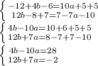 \left \{ {{-12+4b-6=10a+5+5} \atop {12b-8+7=7-7a-10}} \right. \\ 
 \left \{ {{4b-10a=10+6+5+5} \atop {12b+7a=8-7+7-10}} \right. \\ 
 \left \{ {{4b-10a=28} \atop {12b+7a=-2}} \right.
