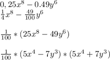 0,25x^8-0.49y^6
\\ \frac{1}{4}x^8- \frac{49}{100}y^6\\
\\ \frac{1}{100} *(25x^8-49y^6)\\
\\ \frac{1}{100}*(5x^4-7y^3)*(5x^4+7y^3)