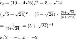 t_{2} =(10-4 \sqrt{6} )/2=5- \sqrt{24} \\ \\ 
( \sqrt{5+ \sqrt{24} } )^x =(5- \sqrt{24})* \frac{(5+ \sqrt{24})}{(5+ \sqrt{24})}= \\ \\ = \frac{1}{(5+ \sqrt{24})} =(5+ \sqrt{24})^{-1} \\ \\x/2=-1;x=-2 \\ \\
