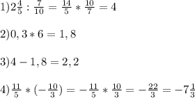 1) 2 \frac{4}{5} : \frac{7}{10} = \frac{14}{5} * \frac{10}{7} =4\\\\
2)0,3*6=1,8\\\\
3)4-1,8=2,2\\\\
4) \frac{11}{5} *(- \frac{10}{3} ) = - \frac{11}{5} * \frac{10}{3} =- \frac{22}{3} =-7 \frac{1}{3}