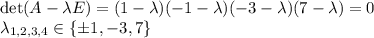 \det (A-\lambda E)=(1-\lambda)(-1-\lambda)(-3-\lambda)(7-\lambda)=0\\ \lambda_{1,2,3,4}\in\{\pm 1,-3,7\}