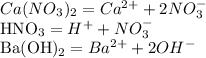 Ca(NO_{3})_{2}=Ca^{2+}+2NO_{3}^{-}

HNO_{3}=H^{+}+NO_{3}^{-}

Ba(OH)_{2}=Ba^{2+}+2OH^{-}