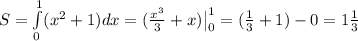 S=\int\limits_{0}^{1}(x^2+1) }dx= ( \frac{x^3}{3} +x) \big |_{0}^{1} = ( \frac{1}{3}+1)-0=
1 \frac{1}{3}