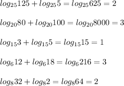 log_{25}125 + log_{25}5=log_{25}625=2\\\\
log_{20}80 + log_{20}100 = log_{20}8000 = 3\\\\
log_{15}3 + log_{15}5=log_{15}15=1\\\\
log_612+log_618=log_6216=3\\\\
log_832+log_82=log_864=2