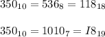 350_{10} = 536_{8} = 118_{18} \\ \\ 350_{10} = 1010_{7} = I8_{19}