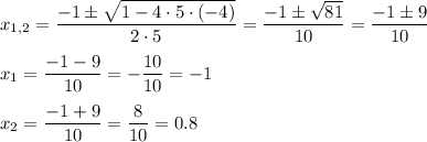 x_{1,2}=\dfrac{-1\pm\sqrt{1-4\cdot 5\cdot (-4)}}{2\cdot 5}=\dfrac{-1\pm\sqrt{81}}{10}=\dfrac{-1\pm 9}{10} \medskip \\ x_1=\dfrac{-1-9}{10}=-\dfrac{10}{10}=-1 \medskip \\ x_2=\dfrac{-1+9}{10}=\dfrac{8}{10}=0.8
