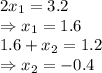 2x_1=3.2
\\\
\Rightarrow x_1=1.6
\\\
1.6+x_2=1.2
\\\
\Rightarrow x_2=-0.4