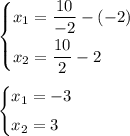 \begin{cases} x_1=\dfrac{10}{-2}-(-2)\smallskip\\x_2=\dfrac{10}{2}-2\end{cases}
\medskip
\\
\begin{cases}x_1=-3\smallskip\\x_2=3\end{cases}