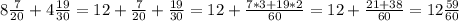 8\frac{7}{20} +4\frac{19}{30}= 12+\frac{7}{20} +\frac{19}{30}=12+\frac{7*3+19*2}{60}=12+\frac{21+38}{60}=12\frac{59}{60}