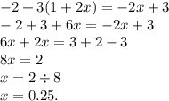 - 2 + 3(1 + 2x) = - 2x + 3 \\ - 2 + 3 + 6x = - 2x + 3 \\ 6x + 2x = 3 + 2 - 3 \\ 8x = 2 \\ x = 2 \div 8 \\ x = 0.25.
