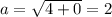 a=\sqrt{4+0} =2