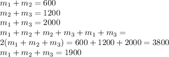 m_1+m_2=600\\m_2+m_3=1200\\m_1+m_3=2000\\m_1+m_2+m_2+m_3+m_1+m_3=\\2(m_1+m_2+m_3)=600+1200+2000=3800\\m_1+m_2+m_3=1900