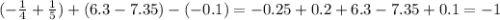 ( - \frac{1}{4} + \frac{1}{5}) + (6.3 - 7.35) - ( - 0.1) = - 0.25 + 0.2 + 6.3 - 7.35 + 0.1 = - 1