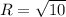 R=\sqrt{10}