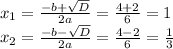 x_1 =\frac{-b+\sqrt{D}}{2a}=\frac{4+2}{6} = 1\\x_2=\frac{-b-\sqrt{D}}{2a}=\frac{4-2}{6}=\frac{1}{3}