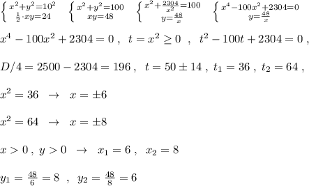 \left \{ {{x^2+y^2=10^2} \atop {\frac{1}{2}\cdot xy=24}} \right.\; \; \left \{ {{x^2+y^2=100} \atop {xy=48}} \right.\; \; \left \{ {{x^2+\frac{2304}{x^2}=100} \atop {y=\frac{48}{x}}} \right.\; \; \left \{ {{x^4-100x^2+2304=0} \atop {y=\frac{48}{x}}} \right.\\\\x^4-100x^2+2304=0\; ,\; \; t=x^2\geq 0\; \; ,\; \; t^2-100t+2304=0\; ,\\\\D/4=2500-2304=196\; ,\; \; t=50\pm 14\; ,\; t_1=36\; ,\; t_2=64\; ,\\\\x^2=36\; \; \to \; \; x=\pm 6\\\\x^2=64\; \; \to \; \; x=\pm 8\\\\x0\; ,\; y0\; \; \to\; \; x_1=6\; ,\; \; x_2=8\\\\y_1=\frac{48}{6}=8\; \; ,\; \; y_2=\frac{48}{8}=6