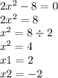 2 {x}^{2} - 8 = 0 \\ 2 {x}^{2} = 8 \\ {x}^{2} = 8 \div 2 \\ {x}^{2} = 4 \\ x1 = 2 \\ x2 = - 2