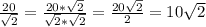 \frac{20}{\sqrt{2} } =\frac{20*\sqrt{2} }{\sqrt{2} *\sqrt{2} } =\frac{20\sqrt{2} }{2} =10\sqrt{2}
