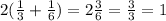 2(\frac{1}{3} + \frac{1}{6}) = 2\frac{3}{6} = \frac{3}{3} = 1