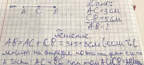 Точка С лежит на отрезке АВ. АС = 3 см, СВ = 5 см. Найди длину отрезка АВ полное решение