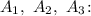 A_{1}, ~ A_{2}, ~ A_{3} \colon