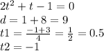 2 {t}^{2} + t - 1 = 0 \\ d = 1 + 8 = 9 \\ t1 = \frac{ - 1 + 3}{4} = \frac{1}{2} = 0.5 \\ t2 = - 1