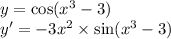 y = \cos( {x}^{3} - 3) \\ y' = - 3 {x}^{2} \times \sin( {x}^{3} - 3)