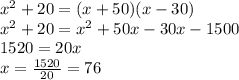 x^{2} +20=(x+50)(x-30)\\
x^{2} +20=x^{2} +50x-30x-1500\\
1520=20x\\
x=\frac{1520}{20}=76
