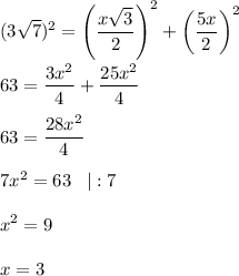 \displaystyle (3\sqrt{7})^2 = \left(\frac{x\sqrt{3} }{2} \right)^2+\left(\frac{5x}{2}\right)^2\\ \\ 63=\frac{3x^2}{4} +\frac{25x^2}{4}\\ \\ 63=\frac{28x^2}{4}\\ \\ 7x^2=63\;\;\;|:7\\ \\ x^2=9\\ \\ x=3