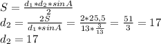S=\frac{d_{1} *d_{2} *sinA}{2} \\
d_{2}=\frac{2S}{d_{1} *sinA} = \frac{2*25,5}{13*\frac{3}{13} } =\frac{51}{3} =17\\
d_{2}=17