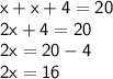 \sf x + x + 4= 20 \\ \sf 2x + 4 = 20 \\ \sf 2x = 20 - 4 \\ \sf 2x = 16