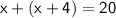 \sf x + (x + 4) = 20