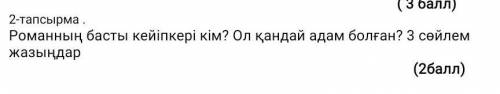 Романның басты кейіпкер кім? Ол қандай адам болған3 сөйлем жазыңдар