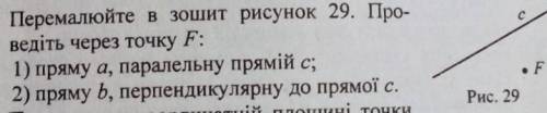 Проведідь через точку F:1) пряму a,паралельну прямій c, 2)пряму b,перпендикулярну до прямої c.