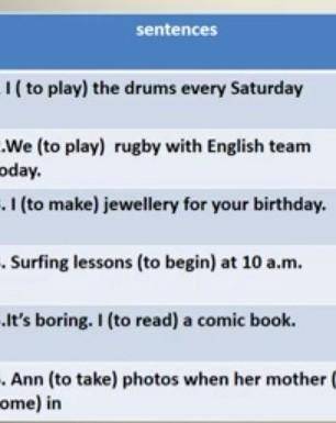 1 I ( to play) the drums every Saturday 2.We (to play) rugby with English team today. 3. I (to make)