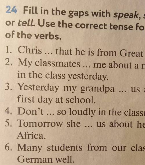Fill in the gaps with speak, sayor tell. Use the correct tense formsof the verbs.