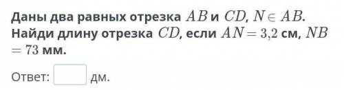 Даны два равных отрезка ab и cd, €ab ,найди длину отрезка cd,если an=3,2см nb=77мм
