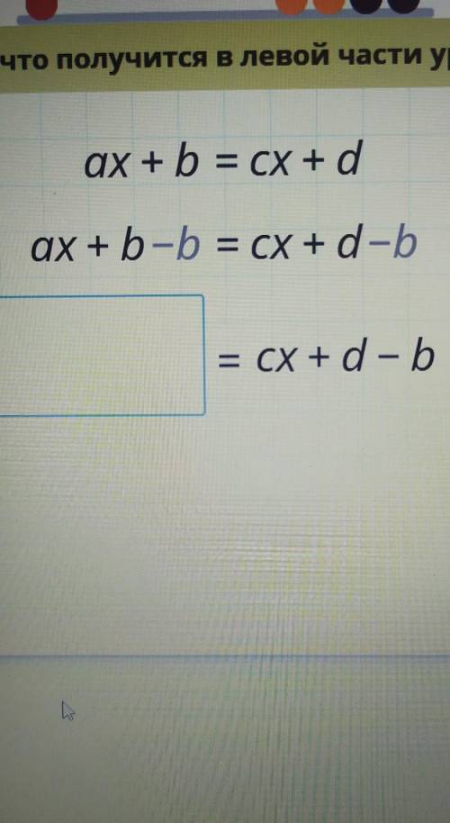 Пиши, что получится в левой части уравнения ax + b = cx + d1-bax + b-b = cx + d-b= CX +d - b