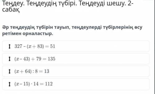 Әр теңдеудің түбірін тауып, теңдеулерді түбірлерінің өсу ретімен орналастыр. ӨТІНЕМ КЕРЕК БОЛЫП ТҰР