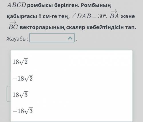 ABCD ромбысы берілген. Ромбының қабырғасы 6 см-ге тең, ∠DAB = 30°.BA және BCвекторларының скаляр көб