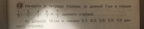 Начерти в тетради отрезок: длиной 7 см и покажи 1/7; 3/7; 4/7; 6/7 и 7/7 данного отрезка.