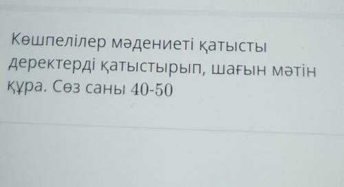 Көшпелілер мәдениеті қатыстыдеректерді қатыстырып, шағын мәтінқұра. Сөз саны 40-50