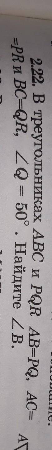 2.22. В треугольниках ABC и PQR AB=PQ, AC==PR и BC=QR, угол Q = 50°. Найдите угол B.