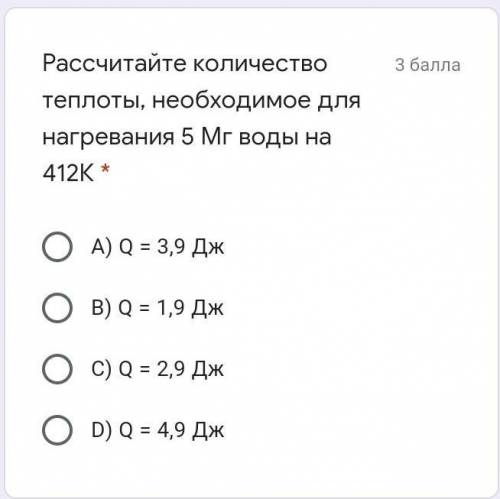 Рассчитайте количество теплоты, необходимое для нагревания 5 Мг воды на 412К * A) Q = 3,9 ДжB) Q = 1