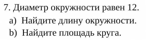Диаметр окружности равен 12.Найдите длину окружности.Найдите площадь круга
