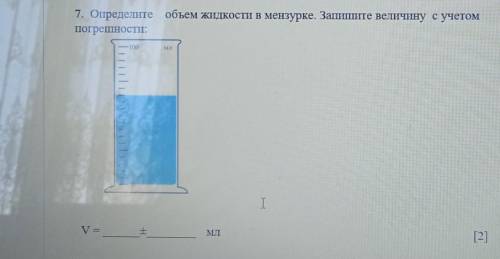 7. Определите объем жидкости в мензурке. Запишите величину с учетом погрешности V=± мл