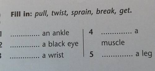 2 Fill in: pull, twist, sprain, break, get.an ankle12 ...3a black eye4amuscle5 ... a lega wrist..